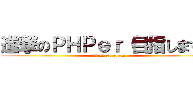 進撃のＰＨＰｅｒ（目指します） (attack on phper)