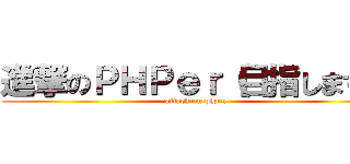 進撃のＰＨＰｅｒ（目指します） (attack on phper)