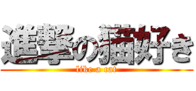 進撃の猫好き (like a cat)