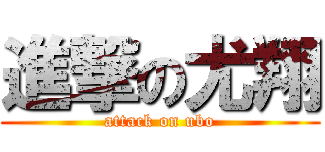 進撃の尤翔 (attack on ubo)