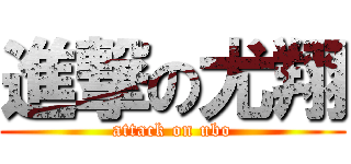 進撃の尤翔 (attack on ubo)