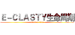 Ｅ－ＣＬＡＳＴＹ生命周期 (attack on titan)