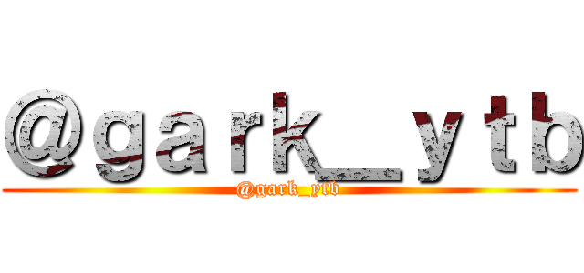 ＠ｇａｒｋ＿ｙｔｂ (@gark_ytb)