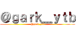 ＠ｇａｒｋ＿ｙｔｂ (@gark_ytb)