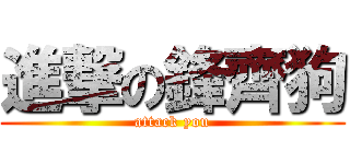 進撃の鋒齊狗 (attack you)