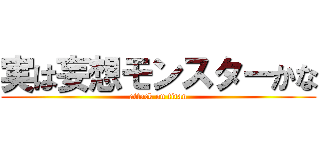 実は妄想モンスターかな (attack on titan)