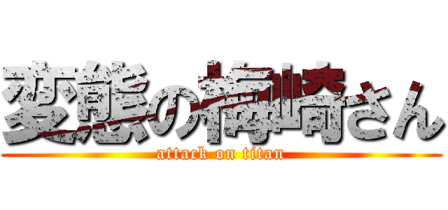 変態の梅崎さん (attack on titan)