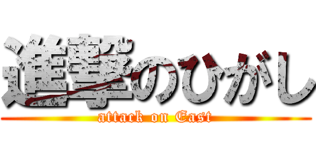 進撃のひがし (attack on East)