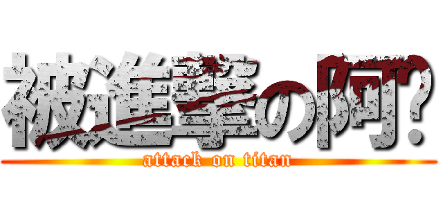 被進撃の阿瑋 (attack on titan)