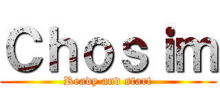 Ｃｈｏｓｉｍ (Ready and start)