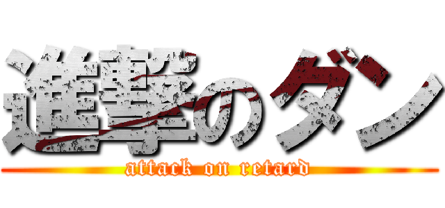 進撃のダン (attack on retard)