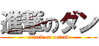 進撃のダン (attack on retard)