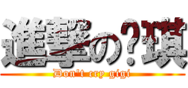 進撃の掐琪 (Don\'t cry gigi)