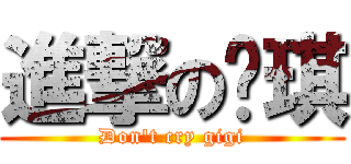 進撃の掐琪 (Don\'t cry gigi)
