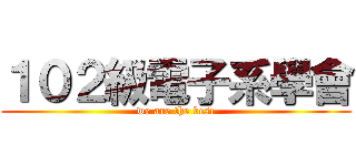 １０２級電子系學會 (we are the best)