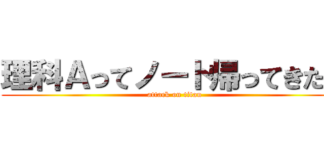 理科Ａってノート帰ってきた？ (attack on titan)