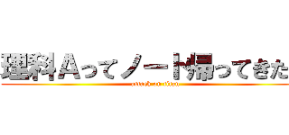 理科Ａってノート帰ってきた？ (attack on titan)