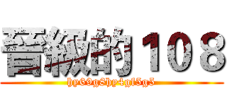 晉級的１０８ (hy69g8hy4gf5g5)
