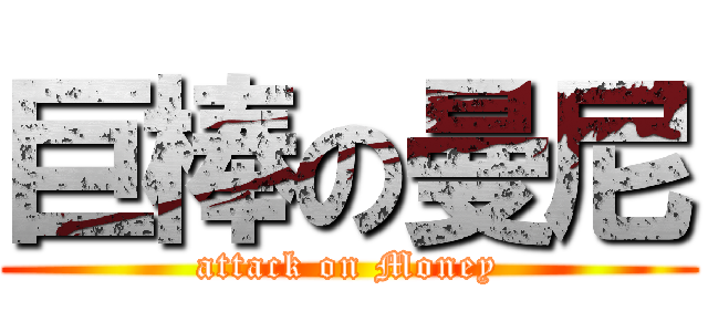 巨棒の曼尼 (attack on Money)