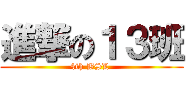 進撃の１３班 (4th BSL )