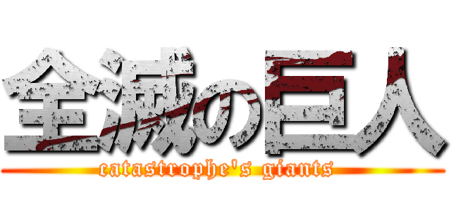 全滅の巨人 (catastrophe's giants )