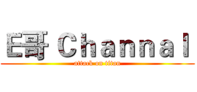 Ｅ哥 Ｃｈａｎｎａｌ  (attack on titan)