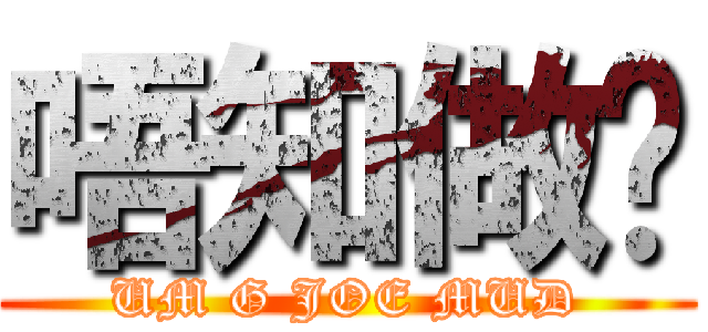 唔知做乜 (UM G JOE MUD)