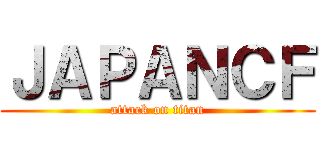 ＪＡＰＡＮＣＦ (attack on titan)