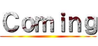 Ｃｏｍｉｎｇ ()