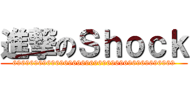 進撃のＳｈｏｃｋ (69696969696969696969696969696969696969)