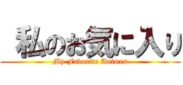  私のお気に入り (My Favorite Animes)