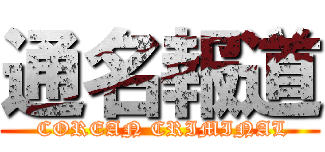 通名報道 ( COREAN CRIMINAL)