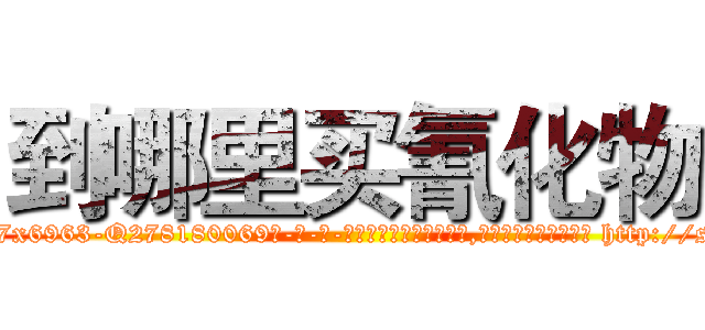 到哪里买氰化物 (到哪里买氰化物【电-186x2687x6963-Q278180069元-吉-药-业】我们做的是长期生意,靠的是老客户长期支持 http://sngk.net/5XeIqG
)