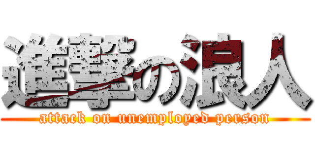 進撃の浪人 (attack on unemployed person)