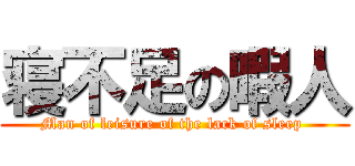 寝不足の暇人 (Man of leisure of the lack of sleep )