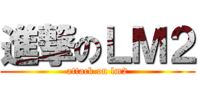 進撃のＬＭ２ (attack on lm2)