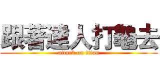 跟著達人打龜去 (attack on titan)