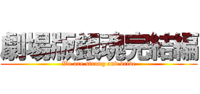 劇場版銀魂完結編 (We are strong and brive)