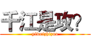 千江是攻？ (yiweizhizuo)