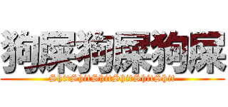 狗屎狗屎狗屎 (ShitShitShitShitShitShit)