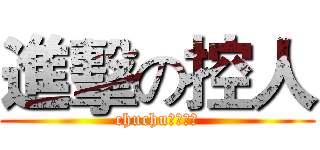 進擊の控人 (chuchu的按下去)