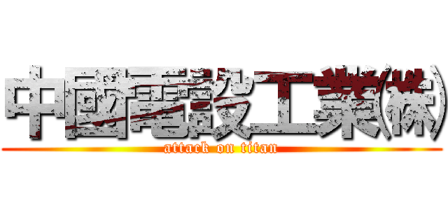 中國電設工業㈱ (attack on titan)