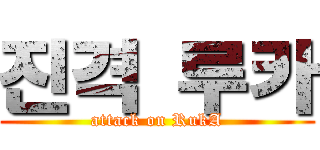 진격 루카 (attack on RukA)