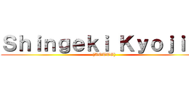 Ｓｈｉｎｇｅｋｉ Ｋｙｏｊｉｎ  ((AOTTG))