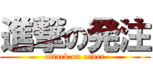 進撃の発注 (attack on order)