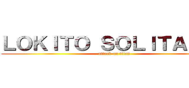 ＬＯＫＩＴＯ ＳＯＬＩＴＡＲＩＯ (attack on titan)