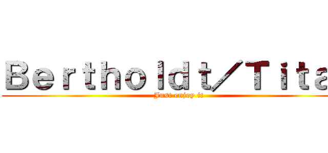 Ｂｅｒｔｈｏｌｄｔ／Ｔｉｔａｎ (Just enjoy it)