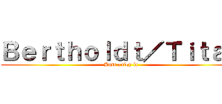 Ｂｅｒｔｈｏｌｄｔ／Ｔｉｔａｎ (Just enjoy it)