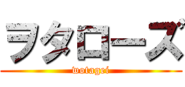 ヲタローズ (wotagei)