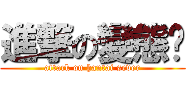 進撃の變態絕 (attack on hantai sever)